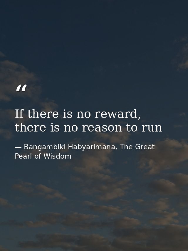 If there is no reward, there is no reason to run — Bangambiki Habyarimana, The Great Pearl of Wisdom