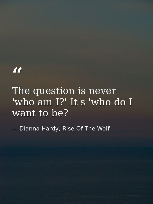 The question is never 'who am I?' It's 'who do I want to be? — Dianna Hardy, Rise Of The Wolf