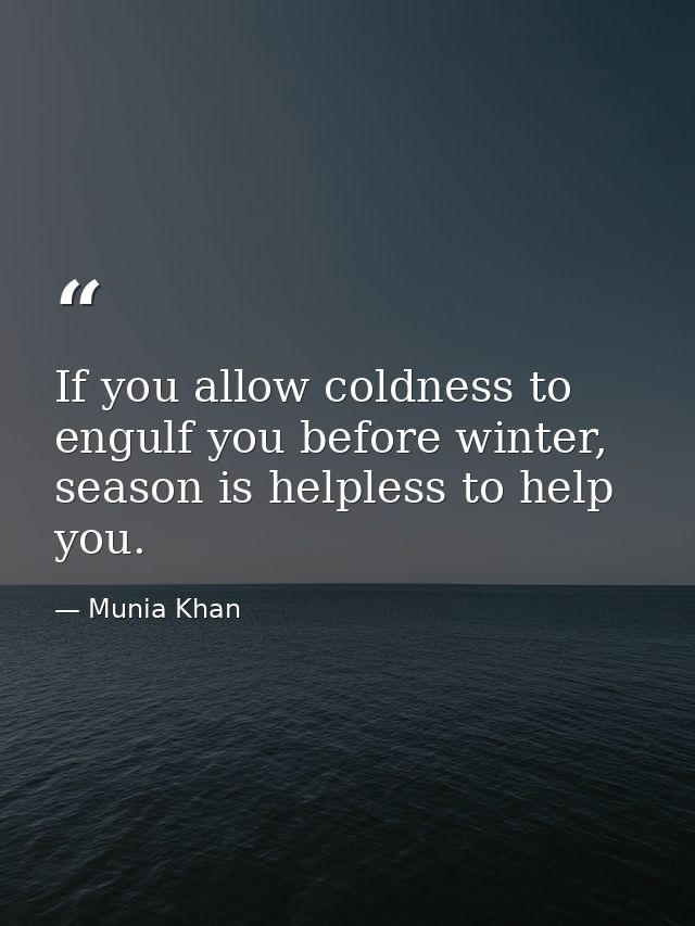 If you allow coldness to engulf you before winter, season is helpless to help you. — Munia Khan