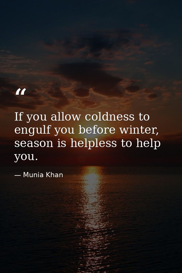 If you allow coldness to engulf you before winter, season is helpless to help you. — Munia Khan