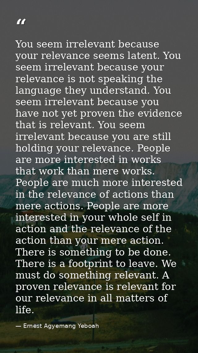 You seem irrelevant because your relevance seems latent. You seem irrelevant because your relevance is not speaking the  — Ernest Agyemang Yeboah