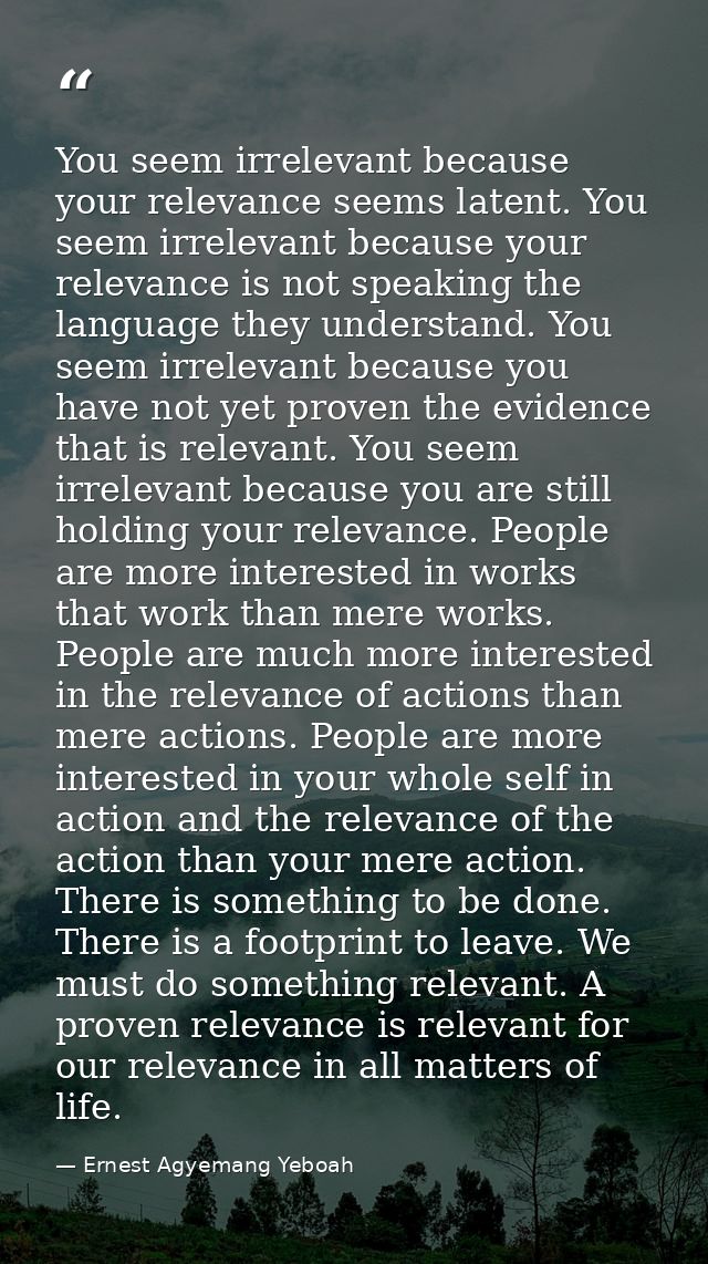 You seem irrelevant because your relevance seems latent. You seem irrelevant because your relevance is not speaking the  — Ernest Agyemang Yeboah