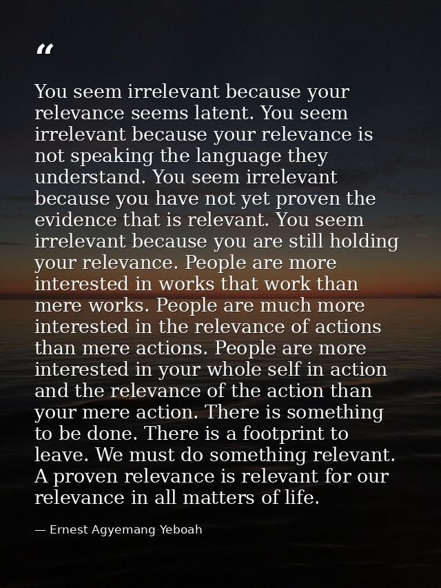 You seem irrelevant because your relevance seems latent. You seem irrelevant because your relevance is not speaking the  — Ernest Agyemang Yeboah