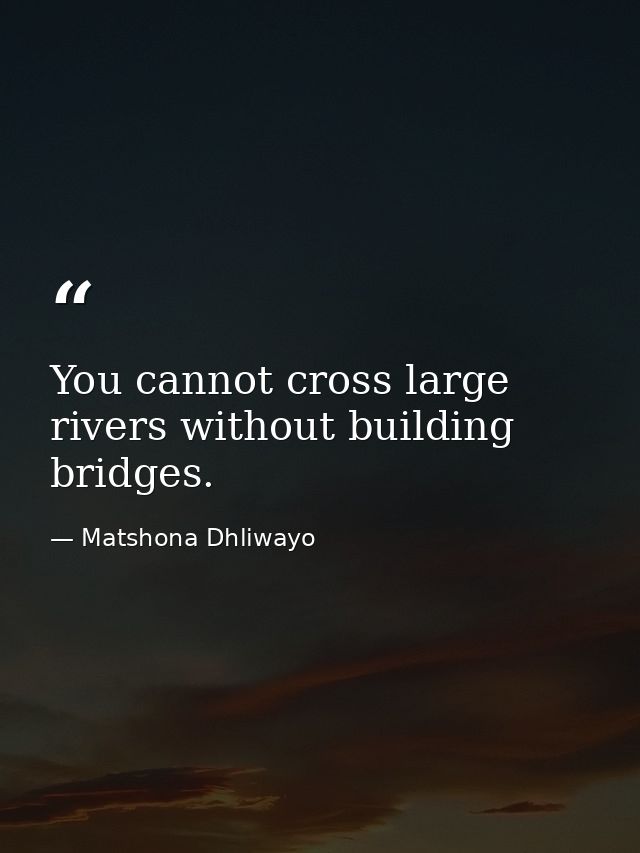 You cannot cross large rivers without building bridges. — Matshona Dhliwayo