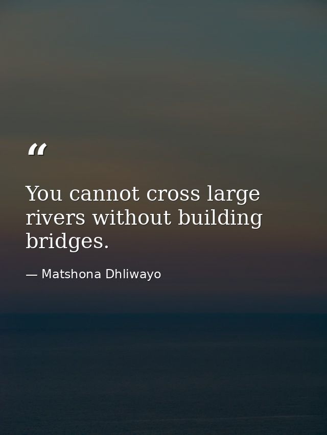 You cannot cross large rivers without building bridges. — Matshona Dhliwayo