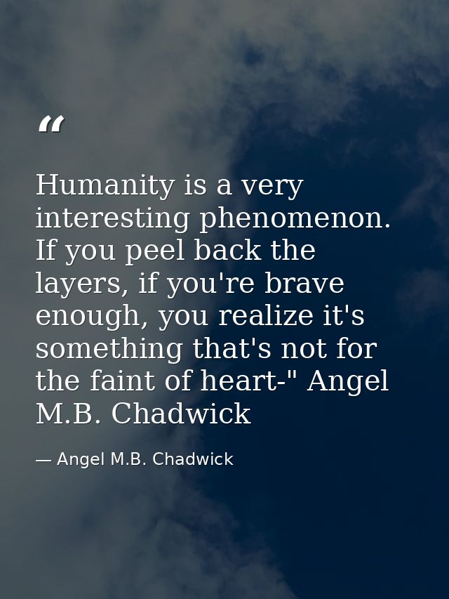 Humanity is a very interesting phenomenon. If you peel back the layers, if you're brave enough, you realize it's somethi — Angel M.B. Chadwick