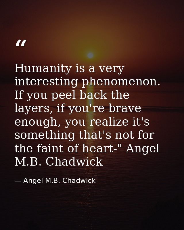 Humanity is a very interesting phenomenon. If you peel back the layers, if you're brave enough, you realize it's somethi — Angel M.B. Chadwick