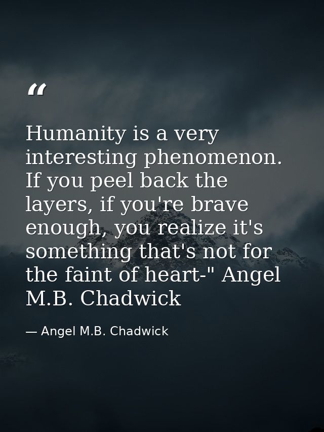 Humanity is a very interesting phenomenon. If you peel back the layers, if you're brave enough, you realize it's somethi — Angel M.B. Chadwick
