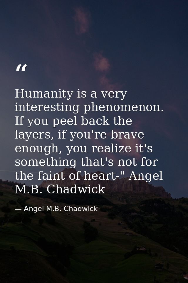 Humanity is a very interesting phenomenon. If you peel back the layers, if you're brave enough, you realize it's somethi — Angel M.B. Chadwick