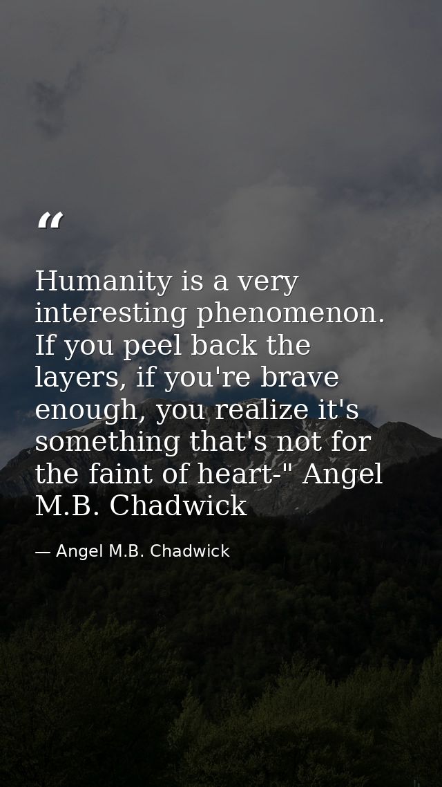 Humanity is a very interesting phenomenon. If you peel back the layers, if you're brave enough, you realize it's somethi — Angel M.B. Chadwick