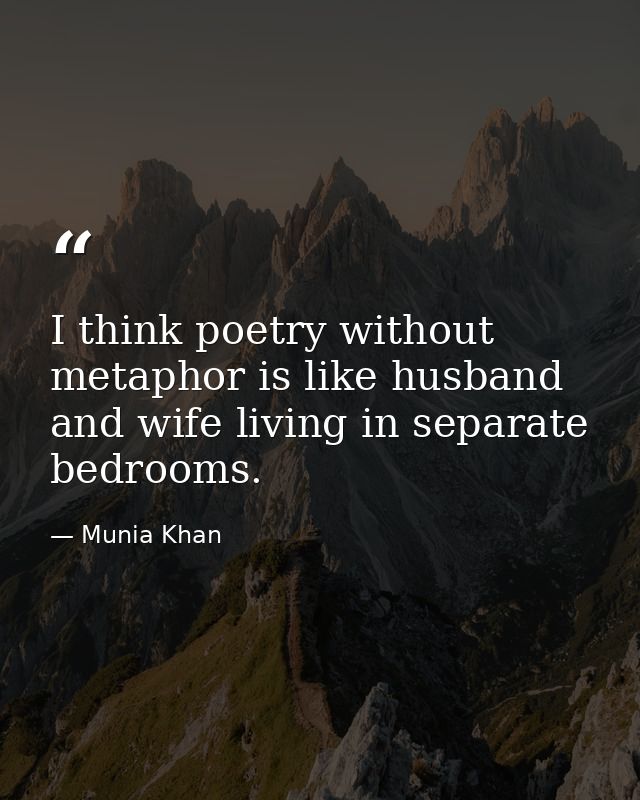 I think poetry without metaphor is like husband and wife living in separate bedrooms. — Munia Khan
