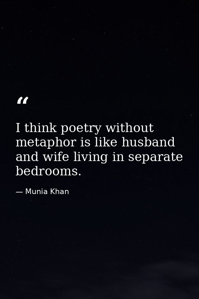 I think poetry without metaphor is like husband and wife living in separate bedrooms. — Munia Khan