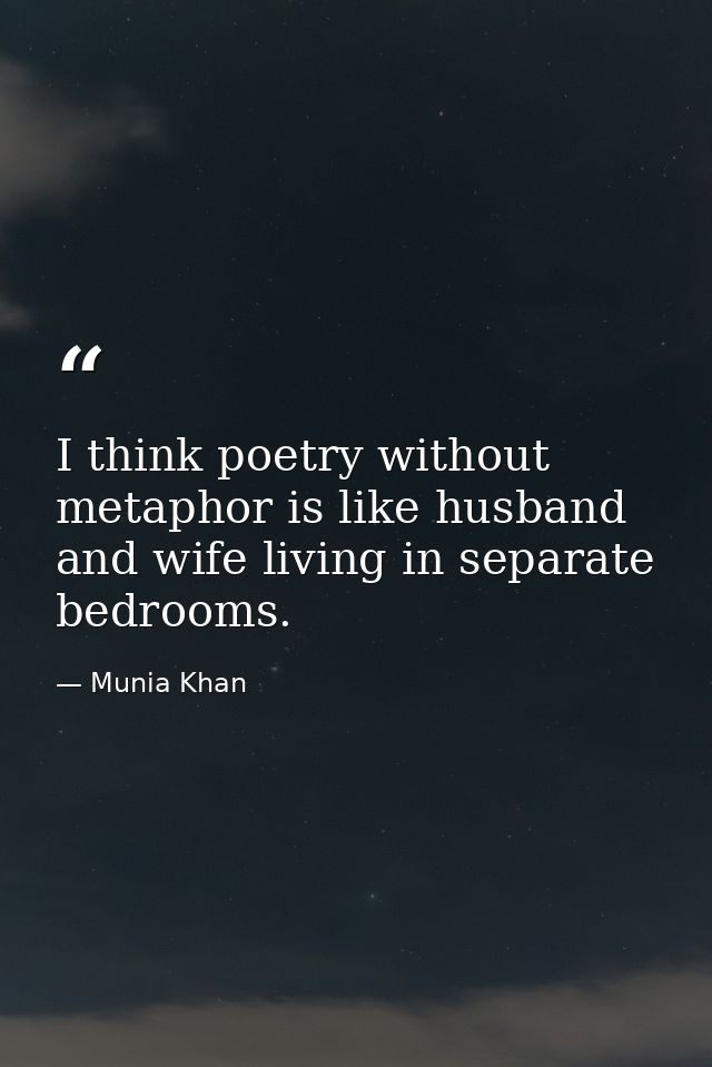 I think poetry without metaphor is like husband and wife living in separate bedrooms. — Munia Khan