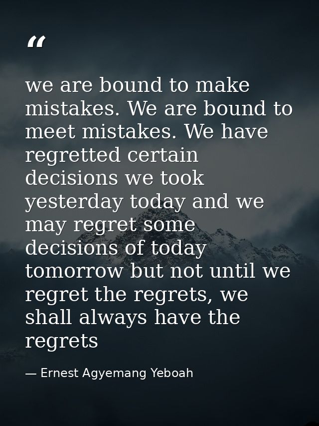 we are bound to make mistakes. We are bound to meet mistakes. We have regretted certain decisions we took yesterday toda — Ernest Agyemang Yeboah