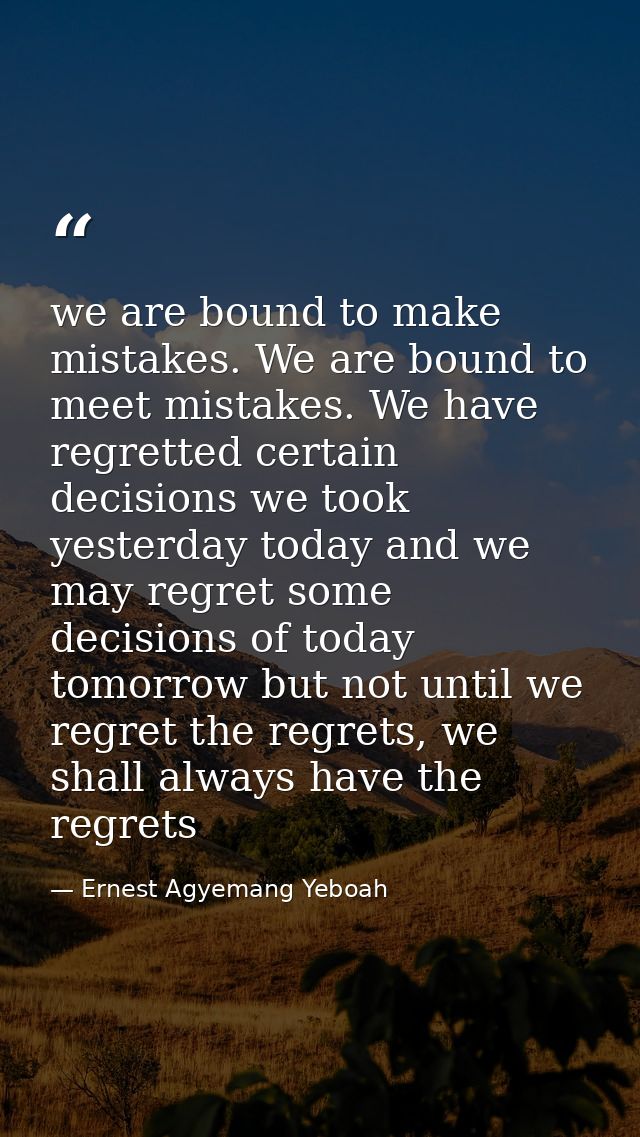 we are bound to make mistakes. We are bound to meet mistakes. We have regretted certain decisions we took yesterday toda — Ernest Agyemang Yeboah