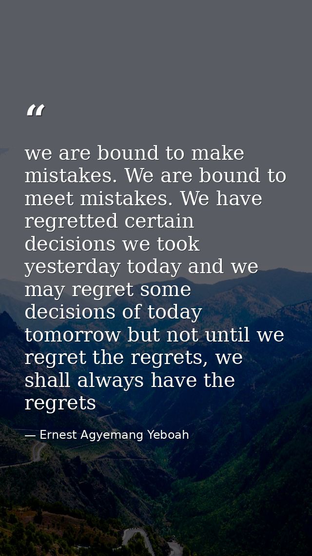 we are bound to make mistakes. We are bound to meet mistakes. We have regretted certain decisions we took yesterday toda — Ernest Agyemang Yeboah
