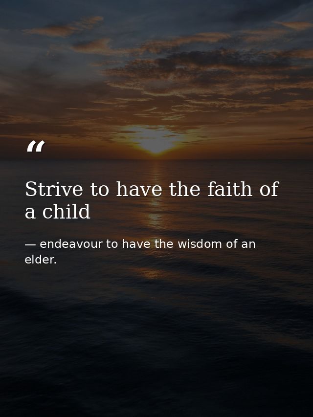 Strive to have the faith of a child — endeavour to have the wisdom of an elder.