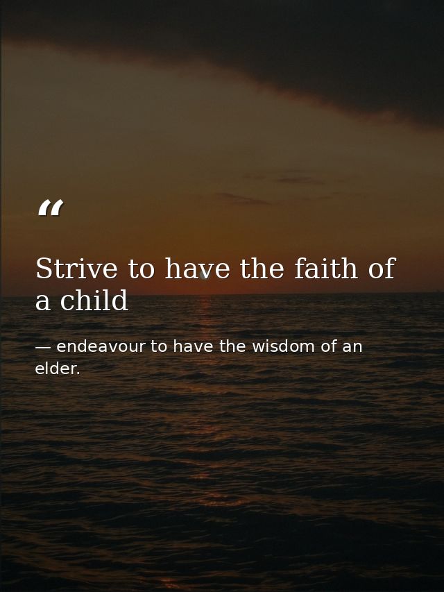 Strive to have the faith of a child — endeavour to have the wisdom of an elder.