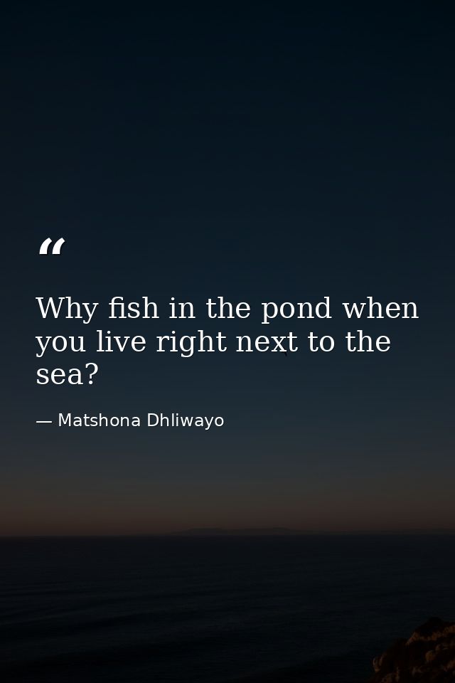 Why fish in the pond when you live right next to the sea? — Matshona Dhliwayo