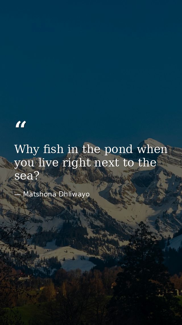 Why fish in the pond when you live right next to the sea? — Matshona Dhliwayo