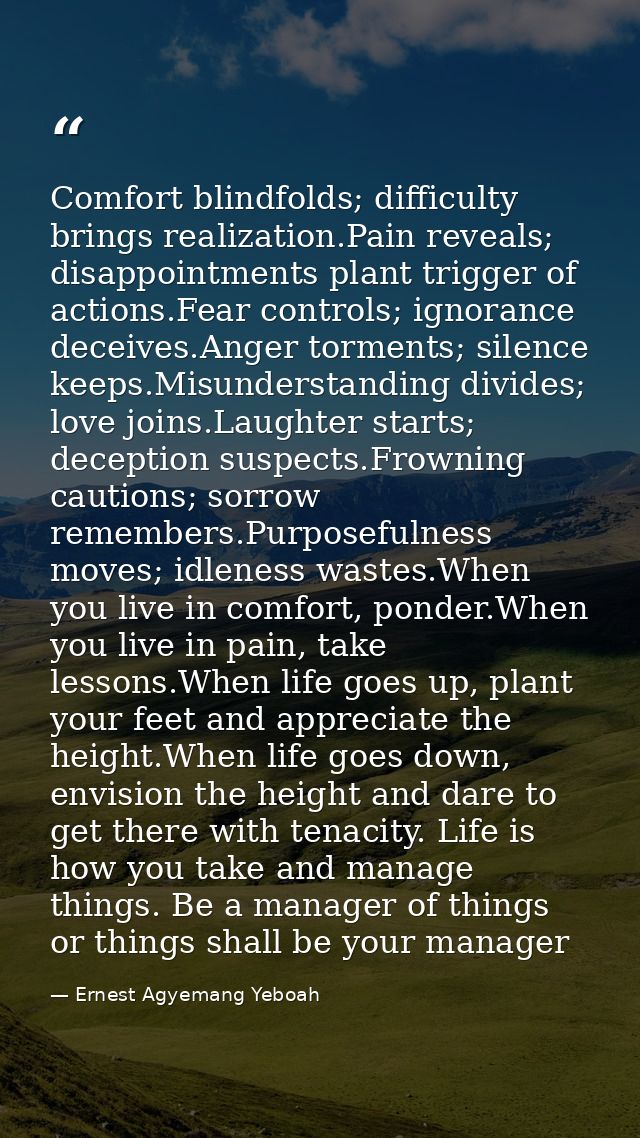 Comfort blindfolds; difficulty brings realization.Pain reveals; disappointments plant trigger of actions.Fear controls;  — Ernest Agyemang Yeboah