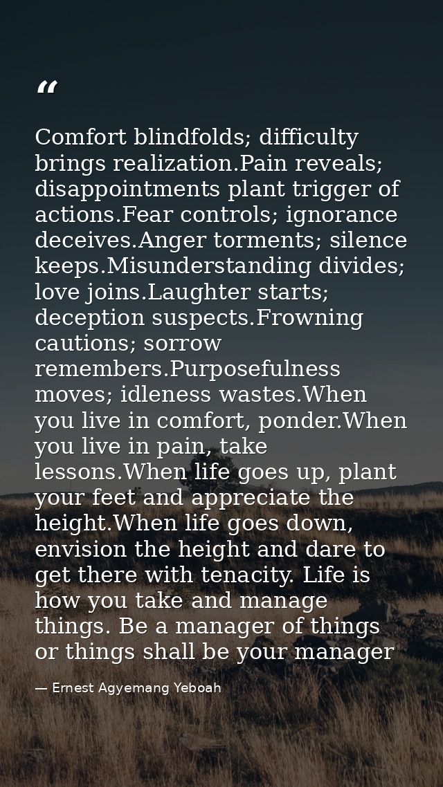 Comfort blindfolds; difficulty brings realization.Pain reveals; disappointments plant trigger of actions.Fear controls;  — Ernest Agyemang Yeboah
