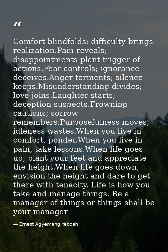 Comfort blindfolds; difficulty brings realization.Pain reveals; disappointments plant trigger of actions.Fear controls;  — Ernest Agyemang Yeboah