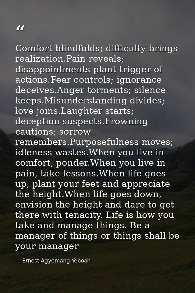 Comfort blindfolds; difficulty brings realization.Pain reveals; disappointments plant trigger of actions.Fear controls;  — Ernest Agyemang Yeboah