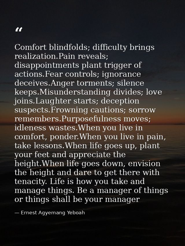 Comfort blindfolds; difficulty brings realization.Pain reveals; disappointments plant trigger of actions.Fear controls;  — Ernest Agyemang Yeboah