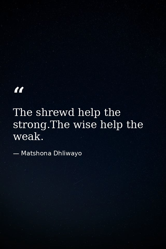 The shrewd help the strong.The wise help the weak. — Matshona Dhliwayo