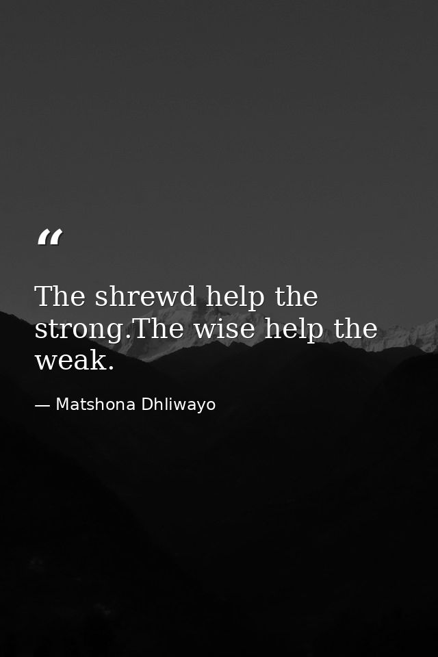 The shrewd help the strong.The wise help the weak. — Matshona Dhliwayo