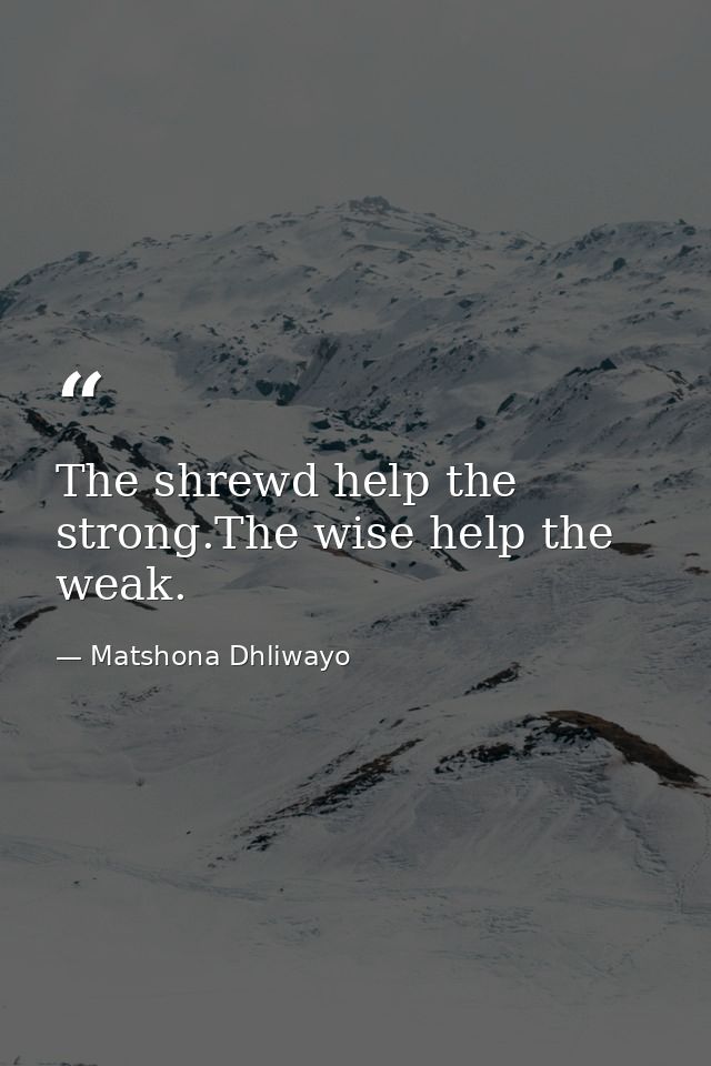 The shrewd help the strong.The wise help the weak. — Matshona Dhliwayo