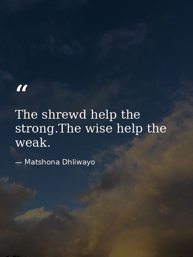 The shrewd help the strong.The wise help the weak. — Matshona Dhliwayo