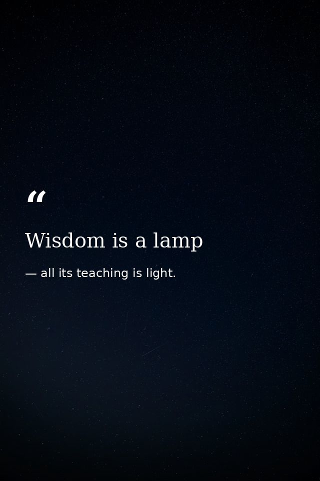 Wisdom is a lamp — all its teaching is light.