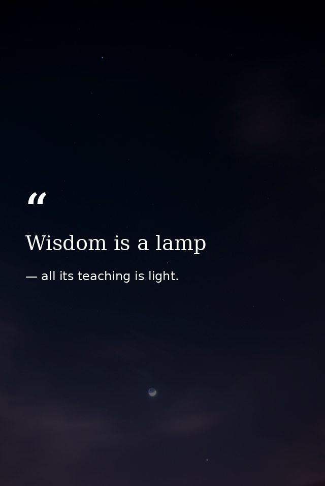 Wisdom is a lamp — all its teaching is light.