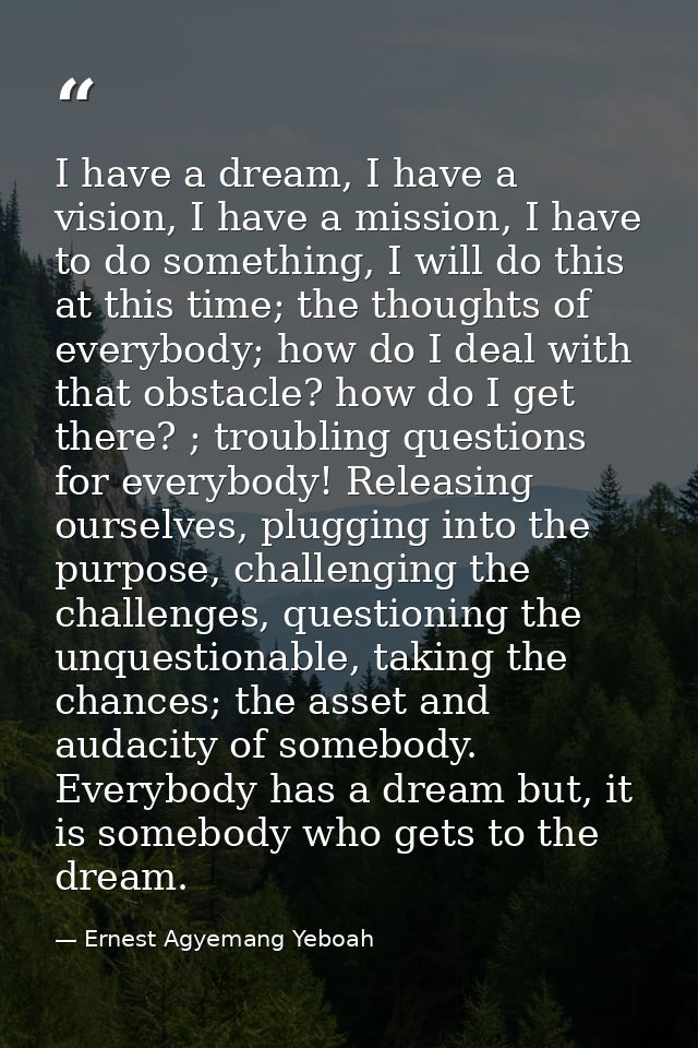 I have a dream, I have a vision, I have a mission, I have to do something, I will do this at this time; the thoughts of  — Ernest Agyemang Yeboah