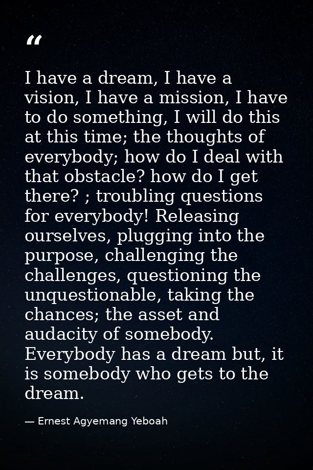 I have a dream, I have a vision, I have a mission, I have to do something, I will do this at this time; the thoughts of  — Ernest Agyemang Yeboah