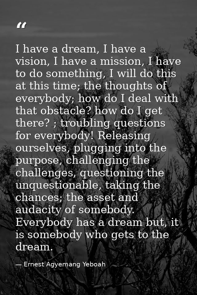 I have a dream, I have a vision, I have a mission, I have to do something, I will do this at this time; the thoughts of  — Ernest Agyemang Yeboah