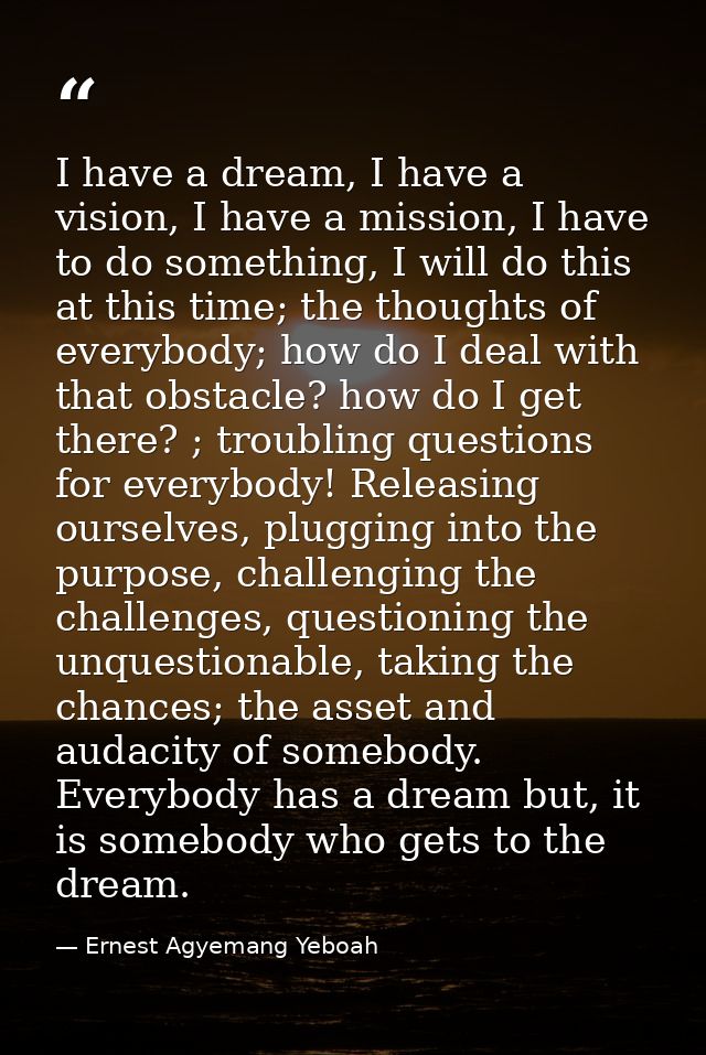I have a dream, I have a vision, I have a mission, I have to do something, I will do this at this time; the thoughts of  — Ernest Agyemang Yeboah