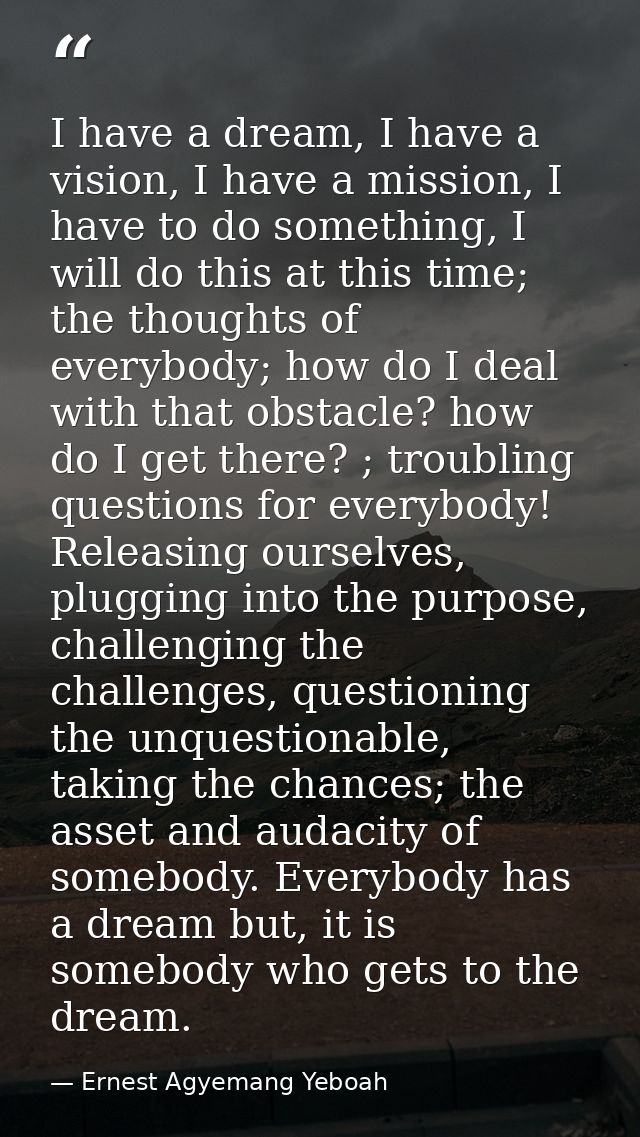 I have a dream, I have a vision, I have a mission, I have to do something, I will do this at this time; the thoughts of  — Ernest Agyemang Yeboah