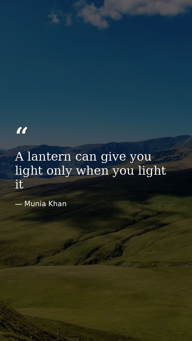 A lantern can give you light only when you light it — Munia Khan