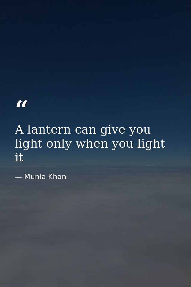A lantern can give you light only when you light it — Munia Khan