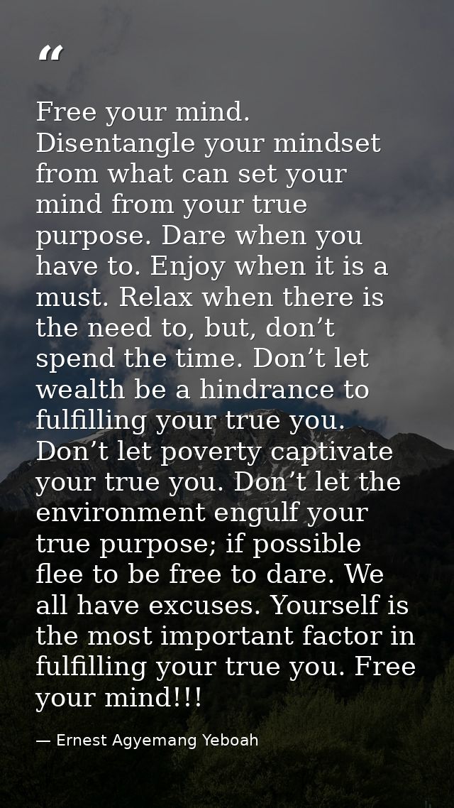 Free your mind. Disentangle your mindset from what can set your mind from your true purpose. Dare when you have to. Enjo — Ernest Agyemang Yeboah