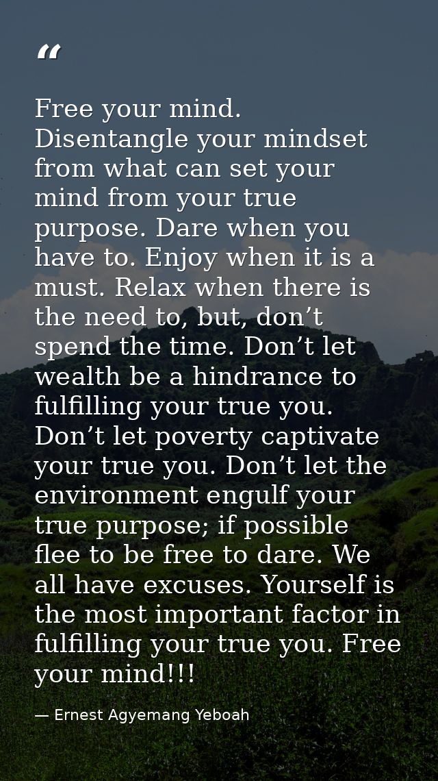Free your mind. Disentangle your mindset from what can set your mind from your true purpose. Dare when you have to. Enjo — Ernest Agyemang Yeboah