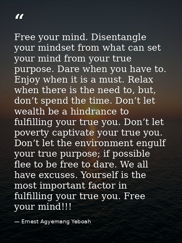Free your mind. Disentangle your mindset from what can set your mind from your true purpose. Dare when you have to. Enjo — Ernest Agyemang Yeboah