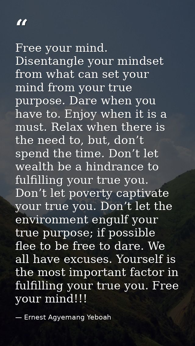 Free your mind. Disentangle your mindset from what can set your mind from your true purpose. Dare when you have to. Enjo — Ernest Agyemang Yeboah