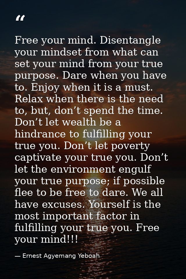 Free your mind. Disentangle your mindset from what can set your mind from your true purpose. Dare when you have to. Enjo — Ernest Agyemang Yeboah