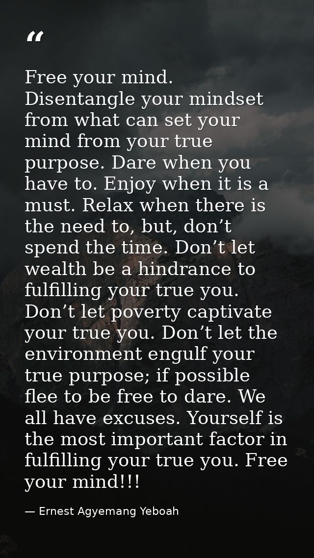 Free your mind. Disentangle your mindset from what can set your mind from your true purpose. Dare when you have to. Enjo — Ernest Agyemang Yeboah