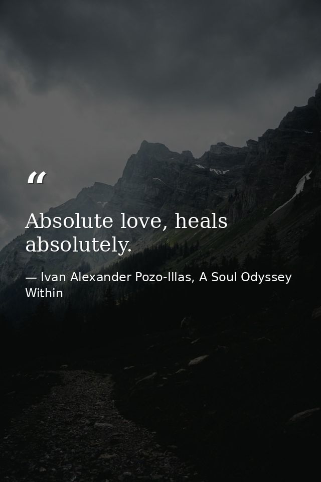 Absolute love, heals absolutely. — Ivan Alexander Pozo-Illas, A Soul Odyssey Within