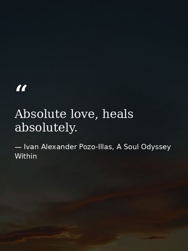 Absolute love, heals absolutely. — Ivan Alexander Pozo-Illas, A Soul Odyssey Within